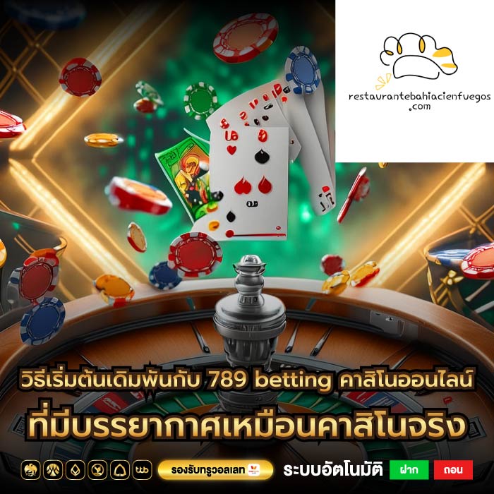 วิธีเริ่มต้นเดิมพันกับ 789 betting คาสิโนออนไลน์ ที่มีบรรยากาศเหมือนคาสิโนจริง